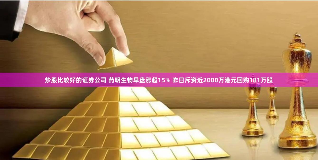 炒股比较好的证券公司 药明生物早盘涨超15% 昨日斥资近2000万港元回购181万股