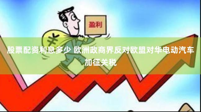 股票配资利息多少 欧洲政商界反对欧盟对华电动汽车加征关税