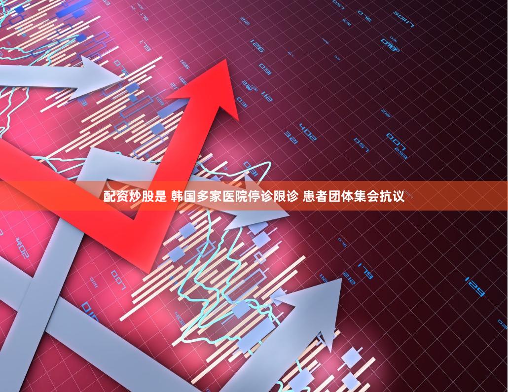 配资炒股是 韩国多家医院停诊限诊 患者团体集会抗议