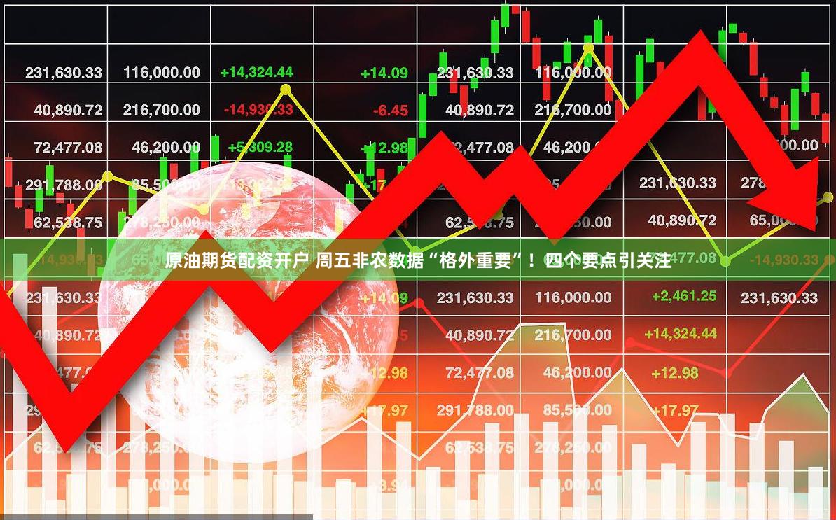 原油期货配资开户 周五非农数据“格外重要”！四个要点引关注