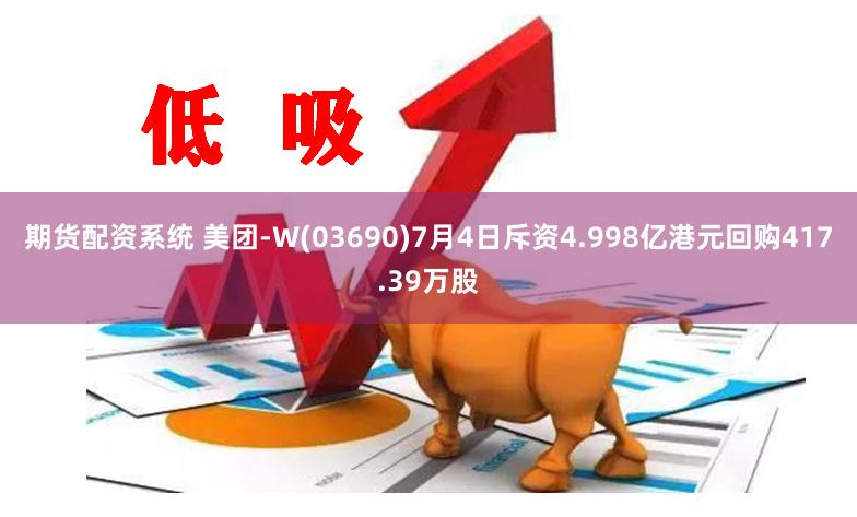 期货配资系统 美团-W(03690)7月4日斥资4.998亿港元回购417.39万股