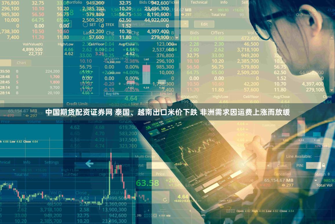 中国期货配资证券网 泰国、越南出口米价下跌 非洲需求因运费上涨而放缓