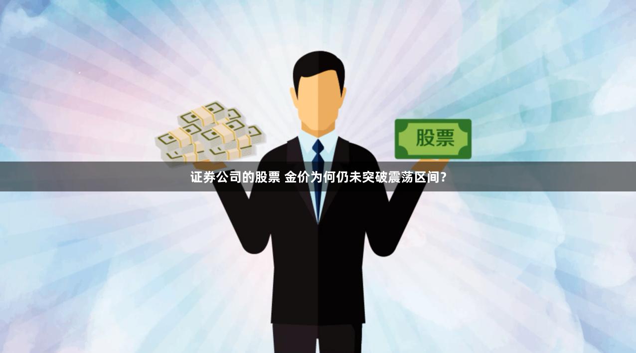 证券公司的股票 金价为何仍未突破震荡区间？