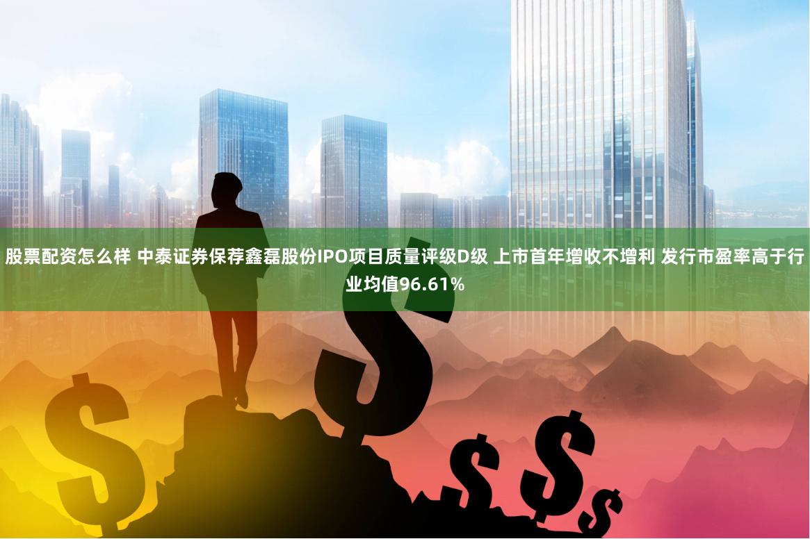 股票配资怎么样 中泰证券保荐鑫磊股份IPO项目质量评级D级 上市首年增收不增利 发行市盈率高于行业均值96.61%