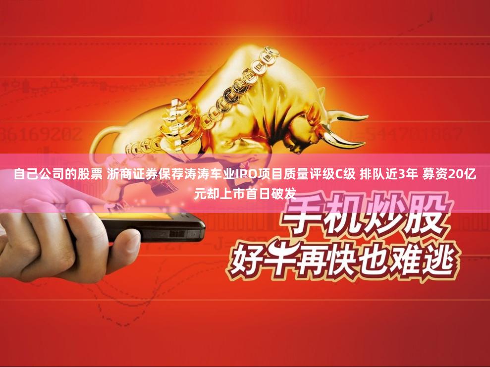 自己公司的股票 浙商证券保荐涛涛车业IPO项目质量评级C级 排队近3年 募资20亿元却上市首日破发