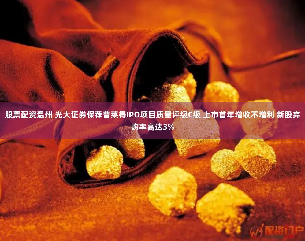 股票配资温州 光大证券保荐普莱得IPO项目质量评级C级 上市首年增收不增利 新股弃购率高达3%