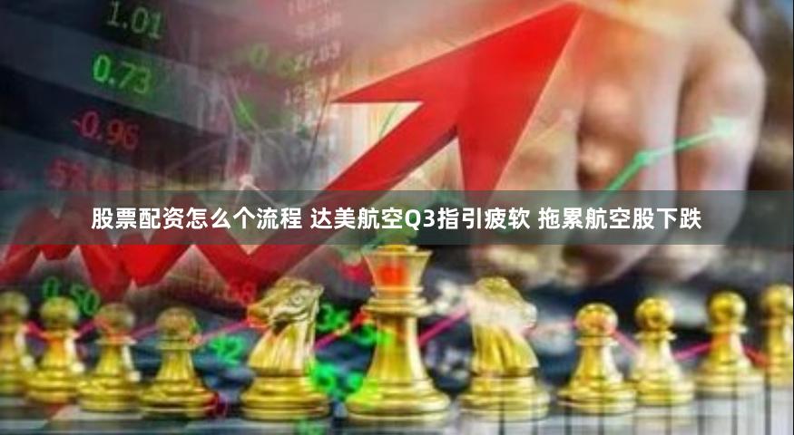 股票配资怎么个流程 达美航空Q3指引疲软 拖累航空股下跌