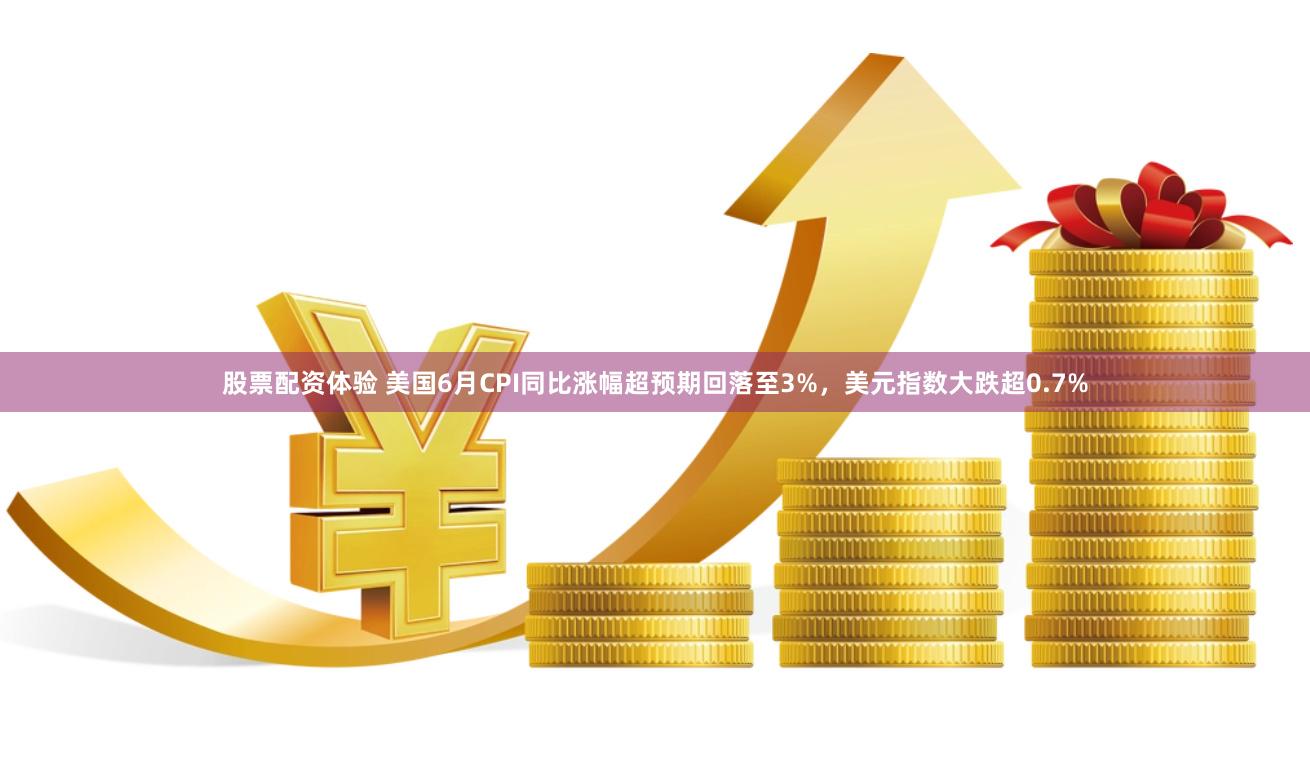 股票配资体验 美国6月CPI同比涨幅超预期回落至3%，美元指数大跌超0.7%