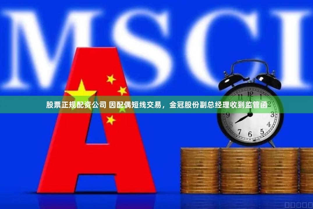 股票正规配资公司 因配偶短线交易，金冠股份副总经理收到监管函