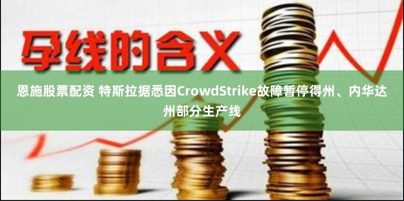 恩施股票配资 特斯拉据悉因CrowdStrike故障暂停得州、内华达州部分生产线