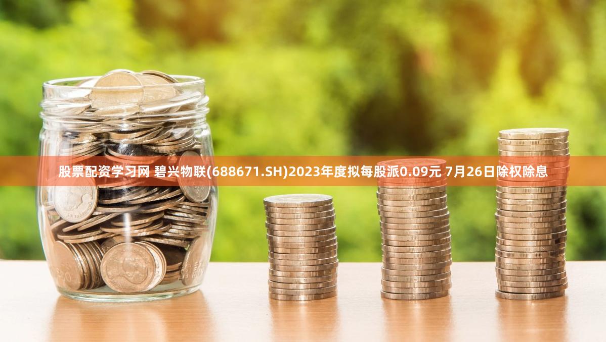 股票配资学习网 碧兴物联(688671.SH)2023年度拟每股派0.09元 7月26日除权除息