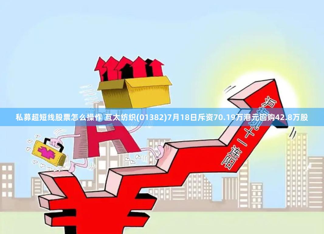 私募超短线股票怎么操作 互太纺织(01382)7月18日斥资70.19万港元回购42.8万股