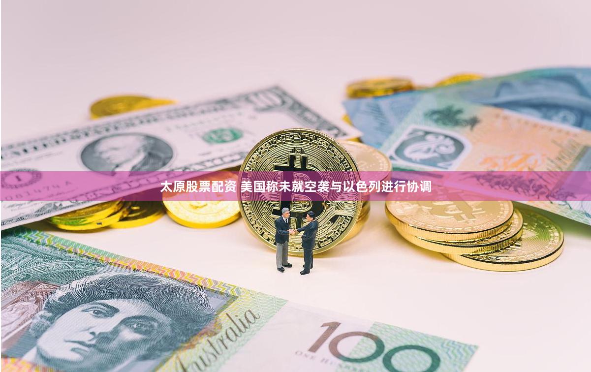 太原股票配资 美国称未就空袭与以色列进行协调