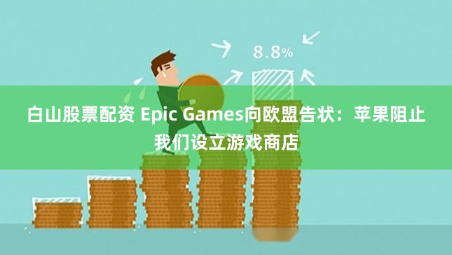 白山股票配资 Epic Games向欧盟告状：苹果阻止我们设立游戏商店