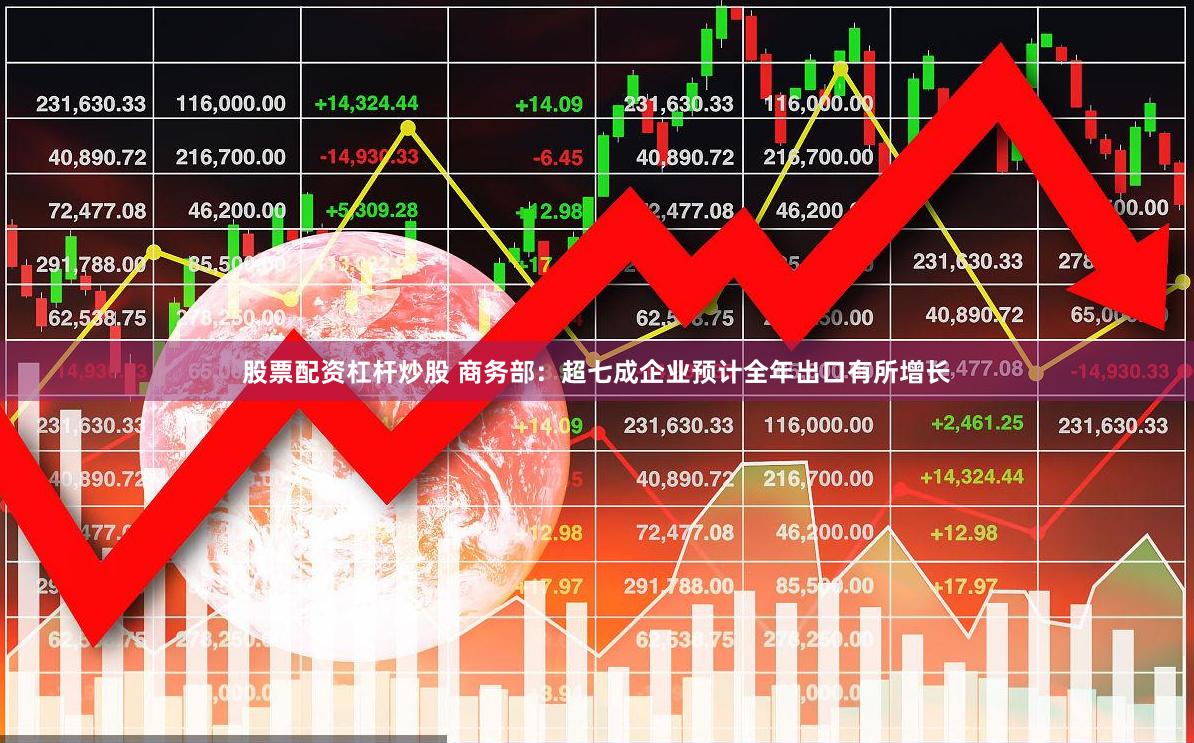 股票配资杠杆炒股 商务部：超七成企业预计全年出口有所增长