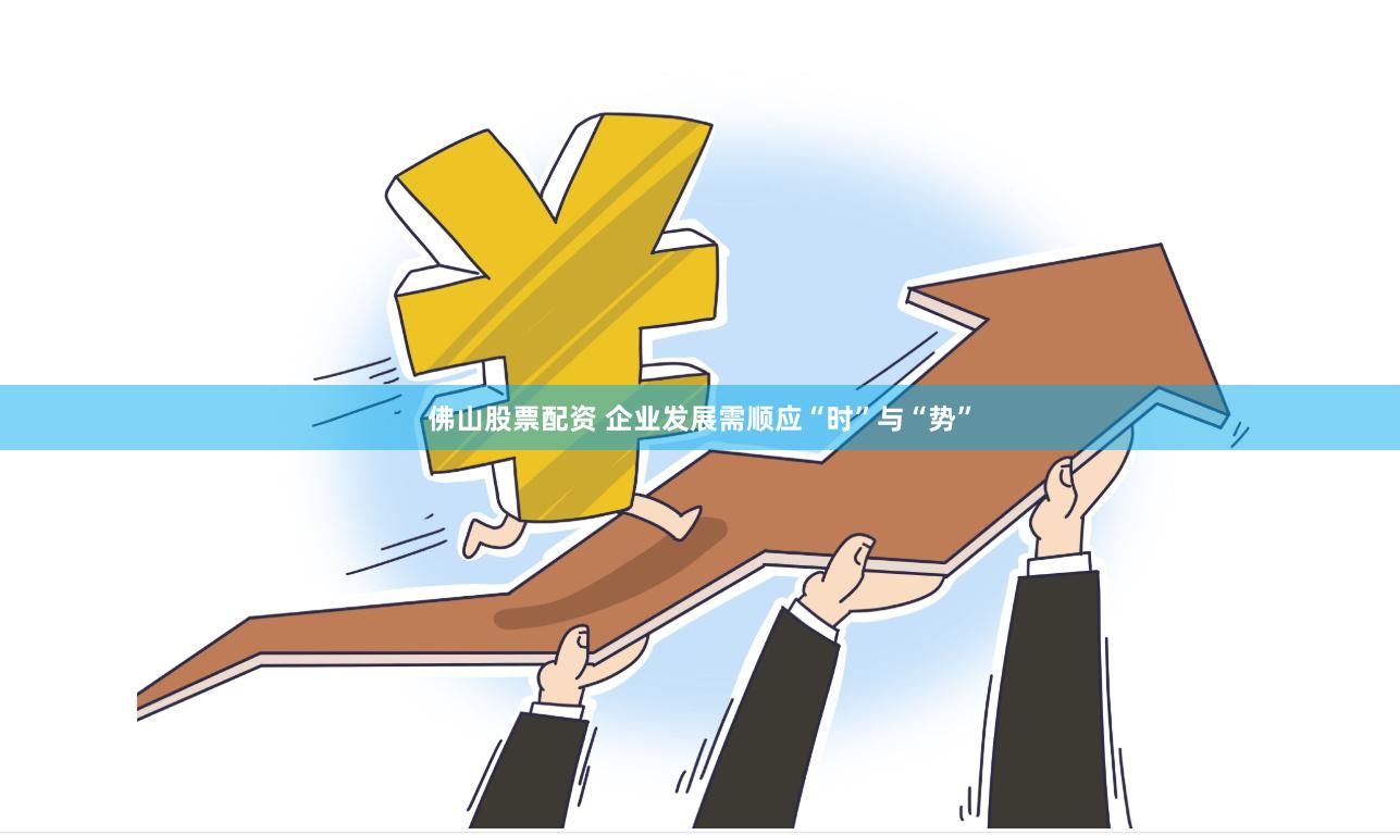 佛山股票配资 企业发展需顺应“时”与“势”