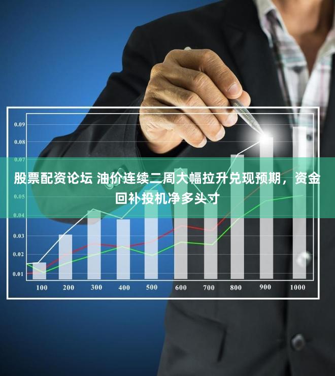 股票配资论坛 油价连续二周大幅拉升兑现预期，资金回补投机净多头寸