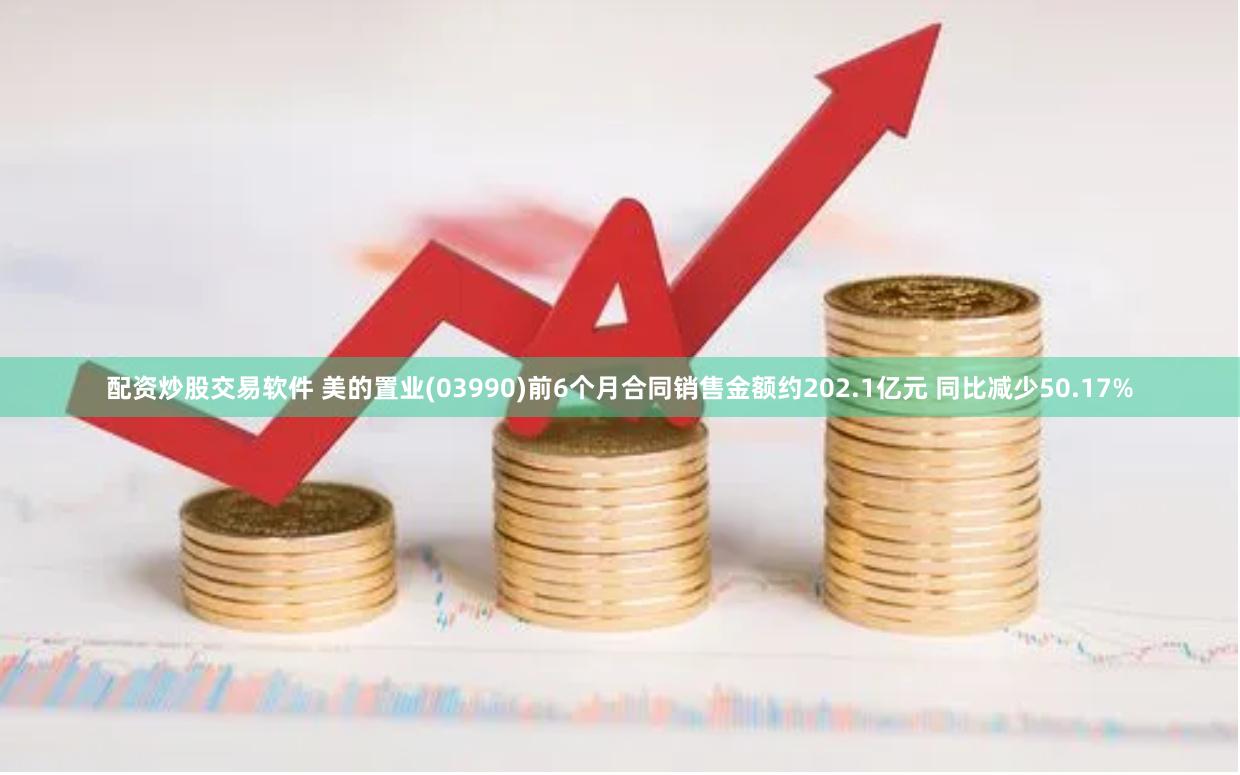 配资炒股交易软件 美的置业(03990)前6个月合同销售金额约202.1亿元 同比减少50.17%