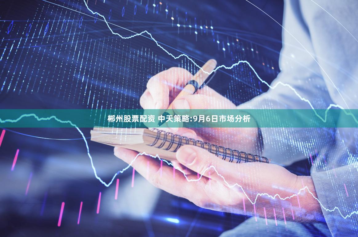 郴州股票配资 中天策略:9月6日市场分析