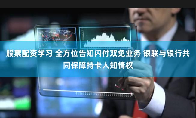股票配资学习 全方位告知闪付双免业务 银联与银行共同保障持卡人知情权