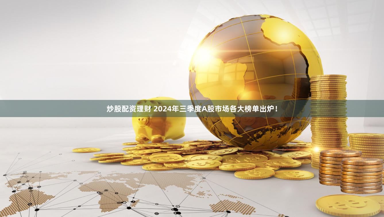 炒股配资理财 2024年三季度A股市场各大榜单出炉！