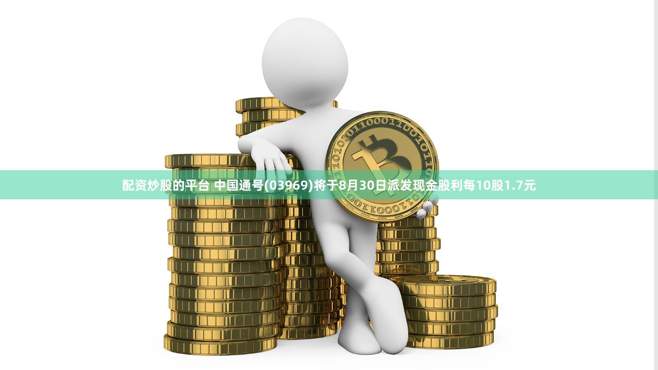 配资炒股的平台 中国通号(03969)将于8月30日派发现金股利每10股1.7元