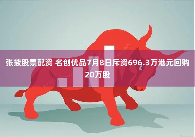 张掖股票配资 名创优品7月8日斥资696.3万港元回购20万股