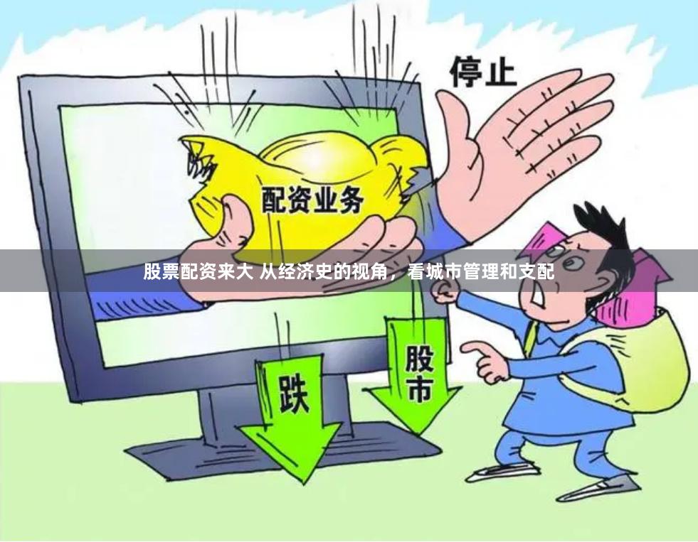 股票配资来大 从经济史的视角，看城市管理和支配