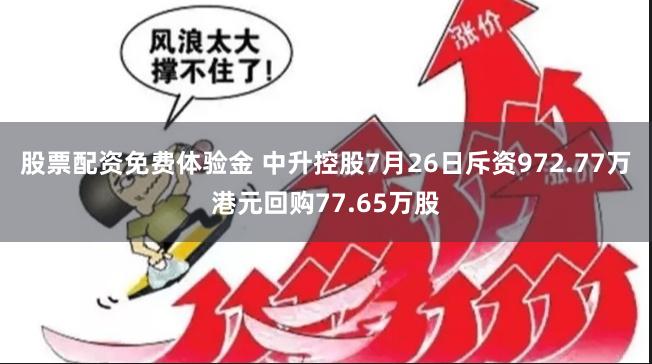 股票配资免费体验金 中升控股7月26日斥资972.77万港元回购77.65万股