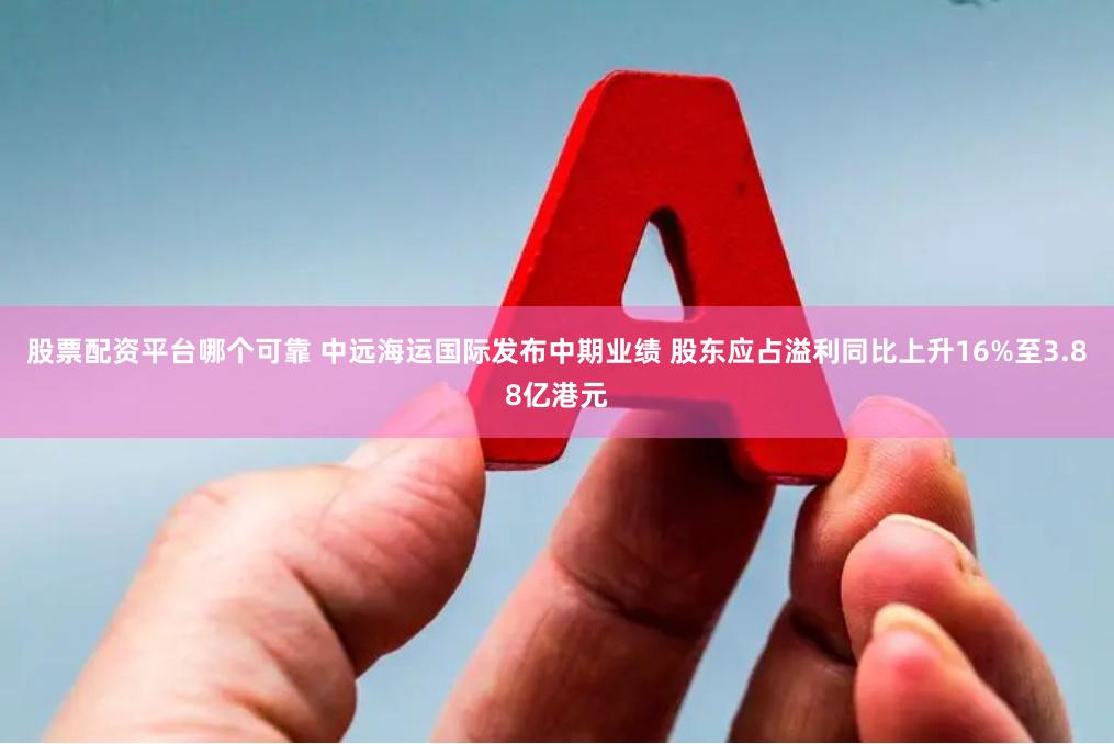 股票配资平台哪个可靠 中远海运国际发布中期业绩 股东应占溢利同比上升16%至3.88亿港元
