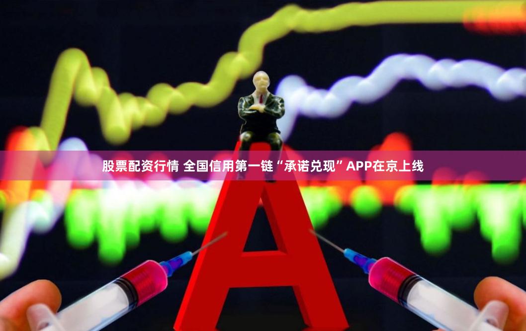 股票配资行情 全国信用第一链“承诺兑现”APP在京上线