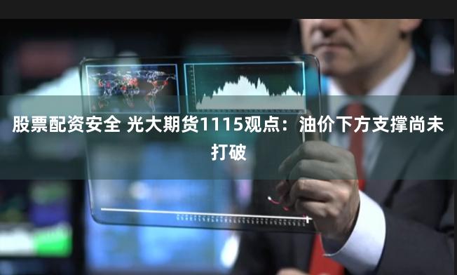 股票配资安全 光大期货1115观点：油价下方支撑尚未打破