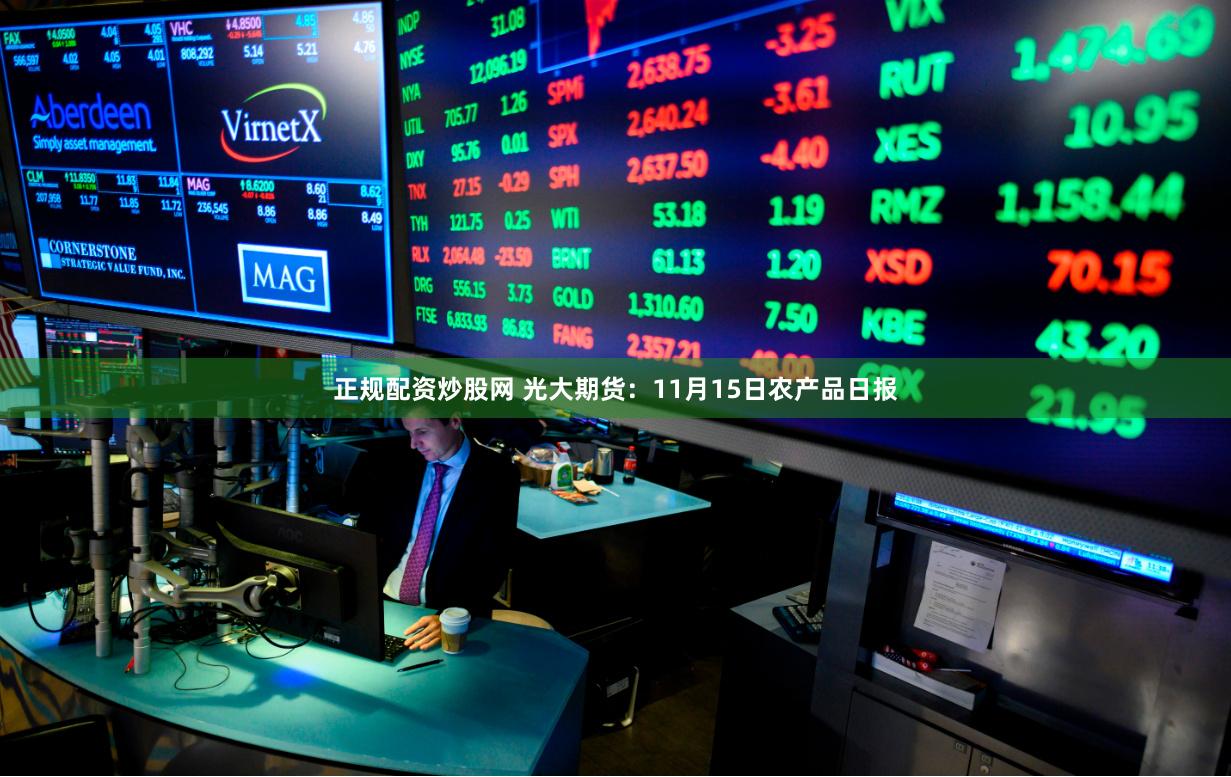 正规配资炒股网 光大期货：11月15日农产品日报
