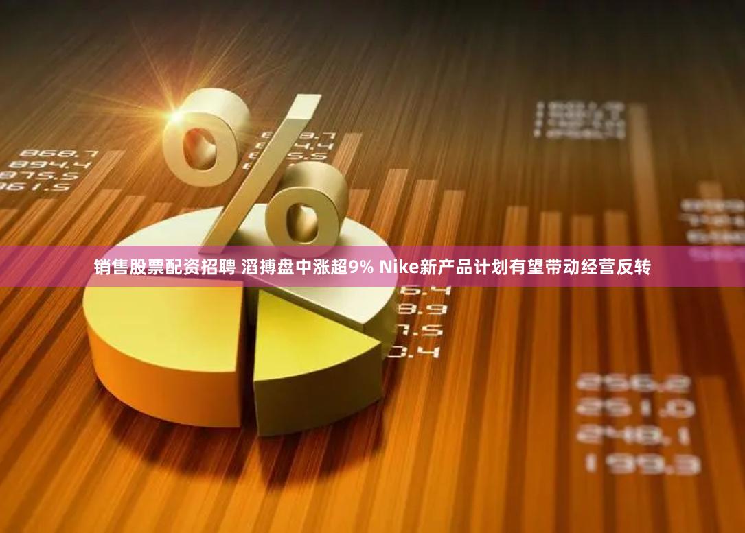 销售股票配资招聘 滔搏盘中涨超9% Nike新产品计划有望带动经营反转