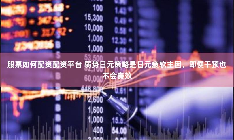 股票如何配资配资平台 弱势日元策略是日元疲软主因，即便干预也不会奏效