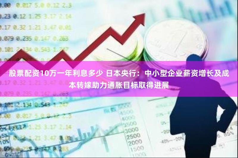 股票配资10万一年利息多少 日本央行：中小型企业薪资增长及成本转嫁助力通胀目标取得进展