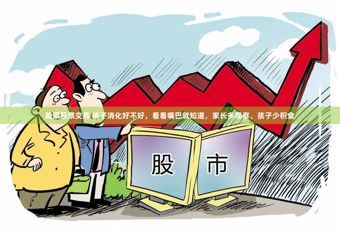 股票股票交易 孩子消化好不好，看看嘴巴就知道，家长多观察，孩子少积食
