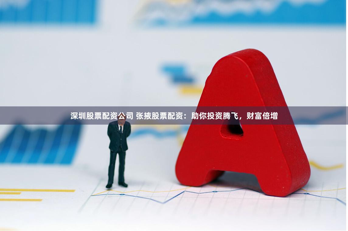 深圳股票配资公司 张掖股票配资：助你投资腾飞，财富倍增