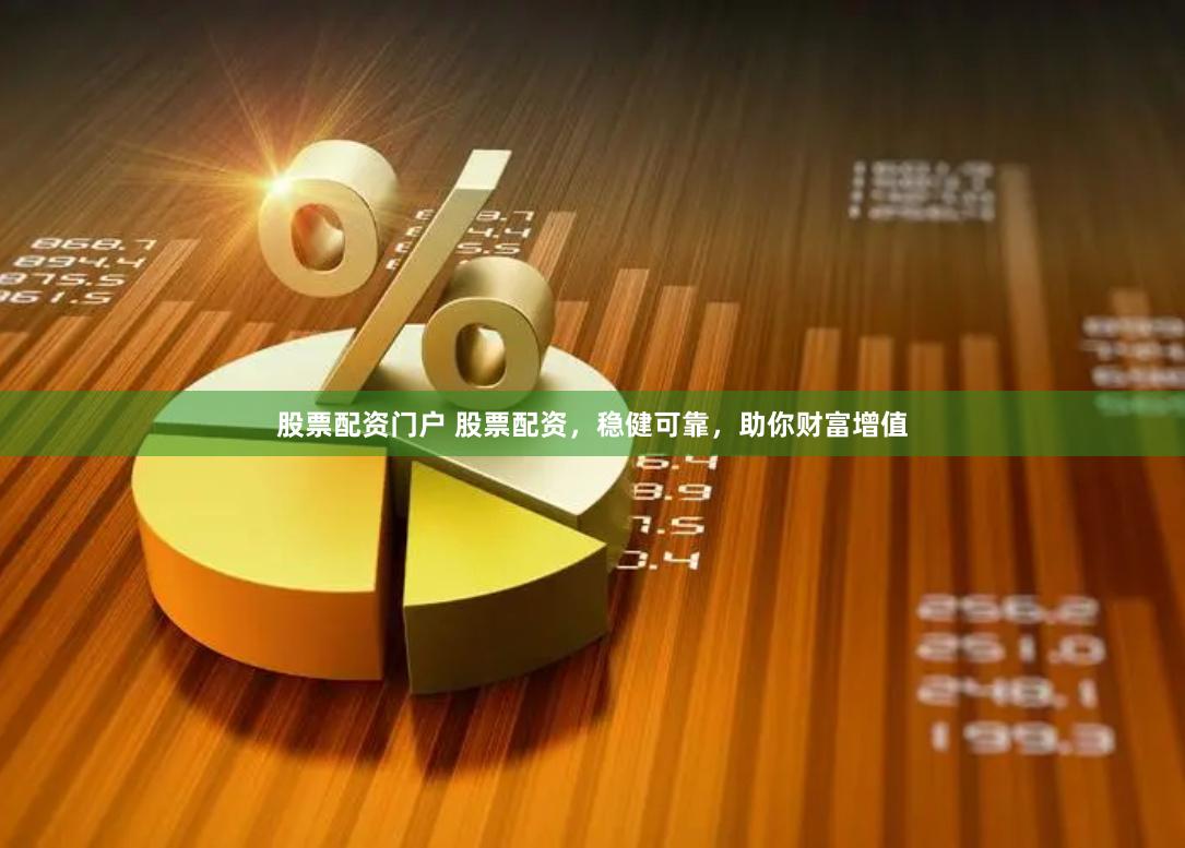 股票配资门户 股票配资，稳健可靠，助你财富增值