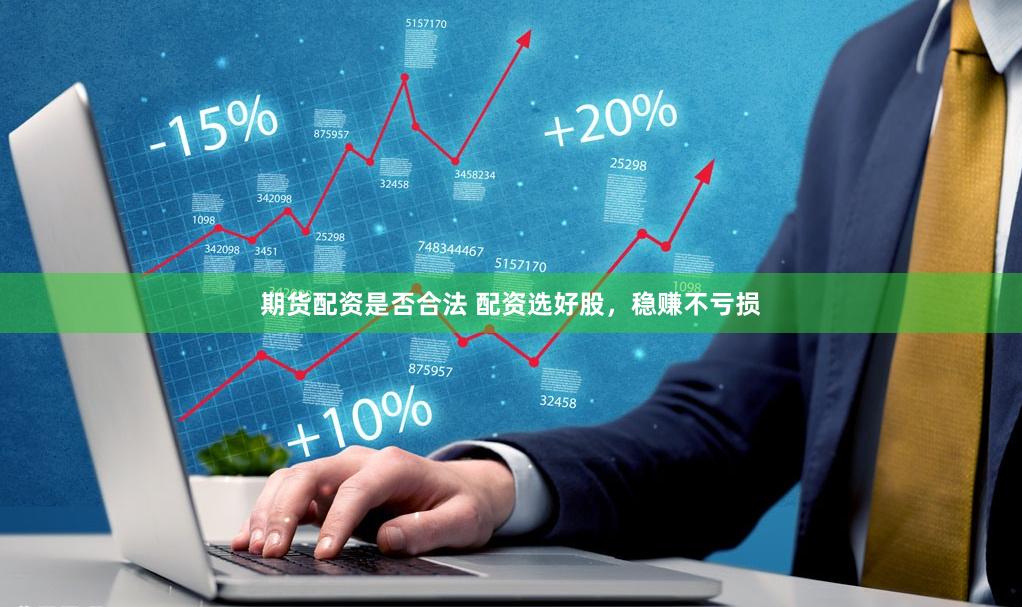 期货配资是否合法 配资选好股，稳赚不亏损