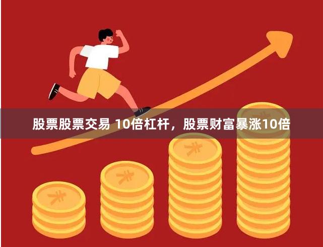 股票股票交易 10倍杠杆，股票财富暴涨10倍