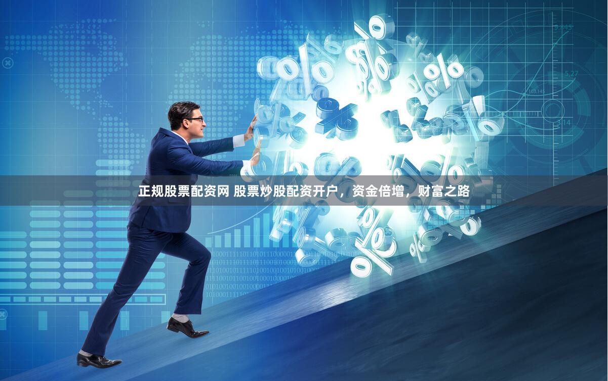 正规股票配资网 股票炒股配资开户，资金倍增，财富之路