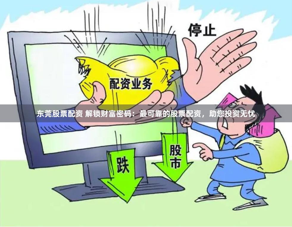 东莞股票配资 解锁财富密码：最可靠的股票配资，助您投资无忧