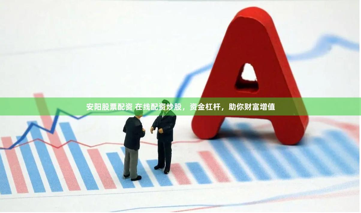 安阳股票配资 在线配资炒股，资金杠杆，助你财富增值