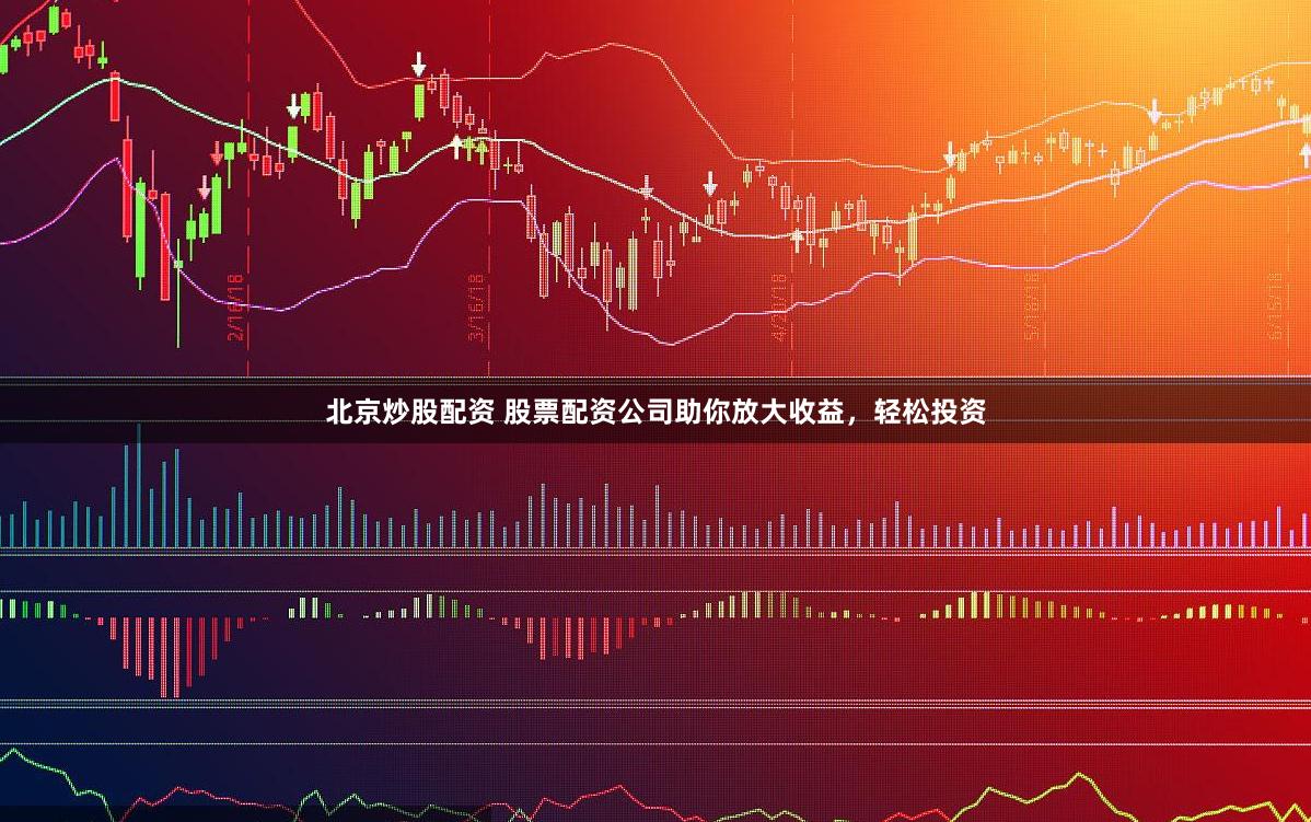 北京炒股配资 股票配资公司助你放大收益，轻松投资