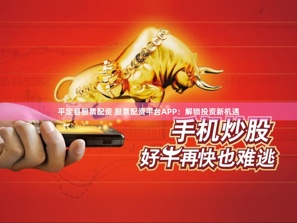 平定县股票配资 股票配资平台APP：解锁投资新机遇
