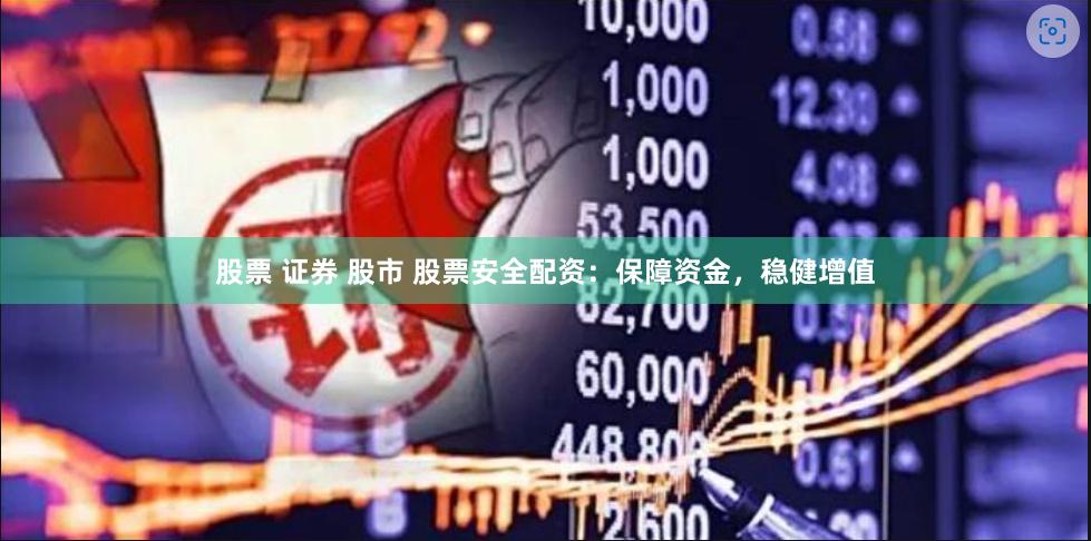 股票 证券 股市 股票安全配资：保障资金，稳健增值