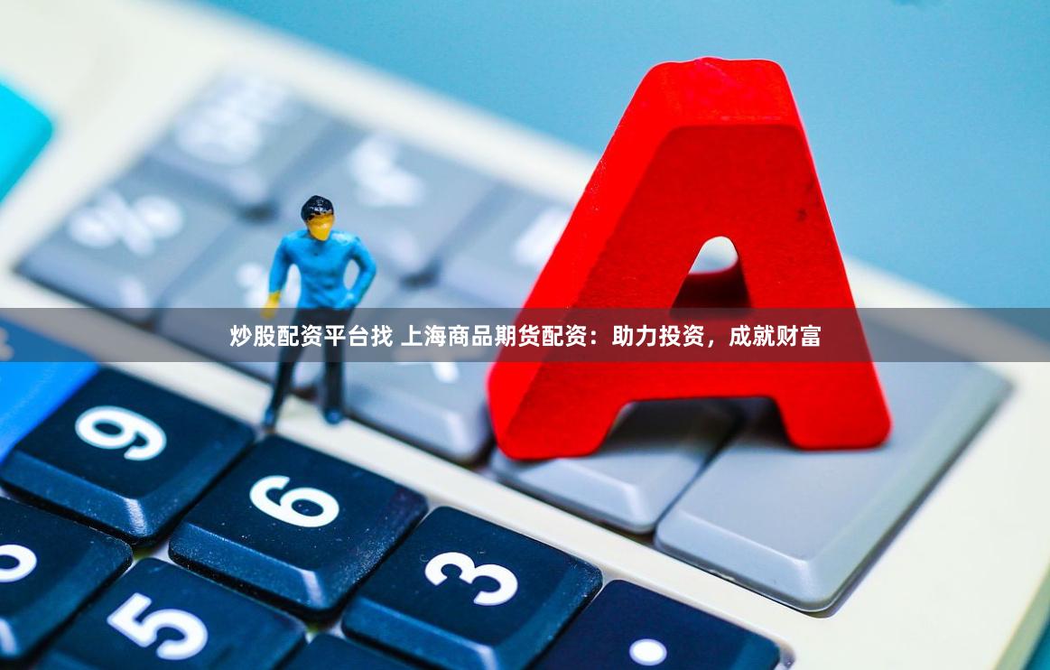炒股配资平台找 上海商品期货配资：助力投资，成就财富