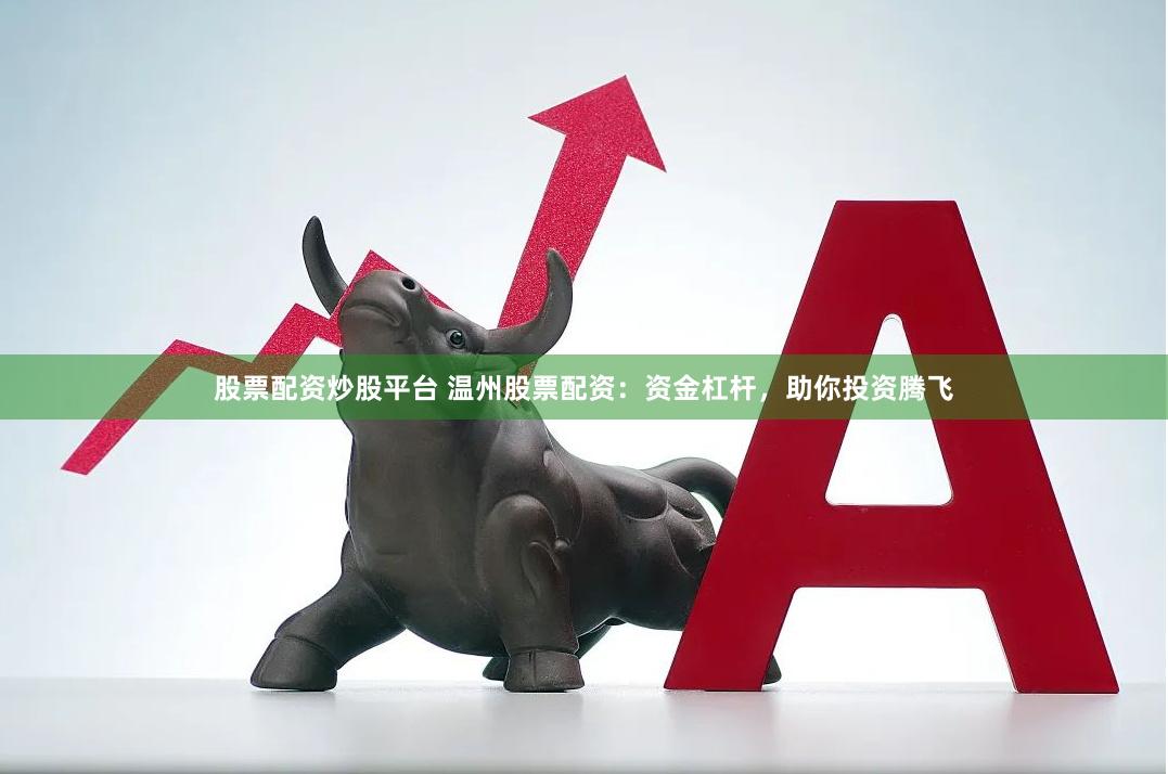 股票配资炒股平台 温州股票配资：资金杠杆，助你投资腾飞