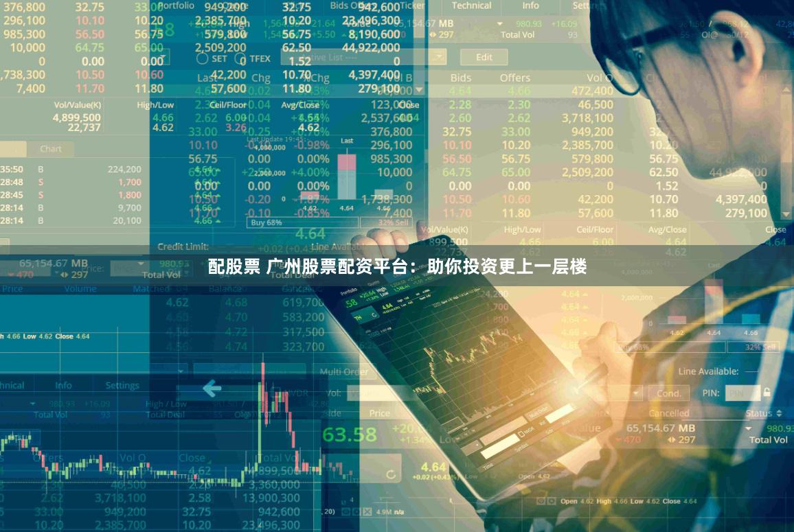 配股票 广州股票配资平台：助你投资更上一层楼